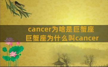 cancer为啥是巨蟹座 巨蟹座为什么叫cancer